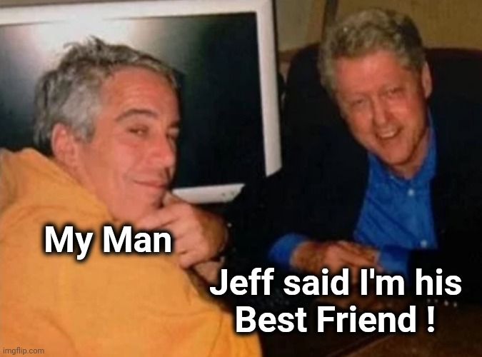 Jeffery Epstein and Bill Clinton | My Man Jeff said I'm his 
Best Friend ! | image tagged in jeffery epstein and bill clinton | made w/ Imgflip meme maker