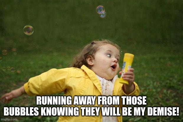 RUN AWAY! | RUNNING AWAY FROM THOSE BUBBLES KNOWING THEY WILL BE MY DEMISE! | image tagged in girl running | made w/ Imgflip meme maker