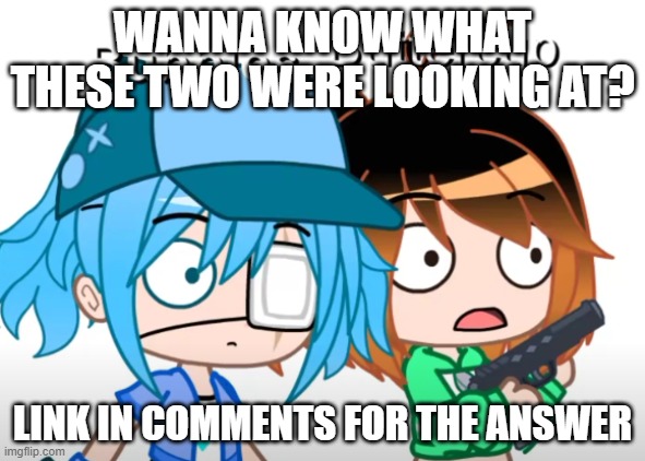 Link in comments | WANNA KNOW WHAT THESE TWO WERE LOOKING AT? LINK IN COMMENTS FOR THE ANSWER | made w/ Imgflip meme maker