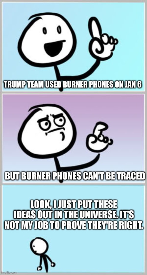 Corporate Media Says.. | TRUMP TEAM USED BURNER PHONES ON JAN 6; BUT BURNER PHONES CAN'T BE TRACED; LOOK, I JUST PUT THESE IDEAS OUT IN THE UNIVERSE. IT'S NOT MY JOB TO PROVE THEY'RE RIGHT. | image tagged in well nevermind | made w/ Imgflip meme maker