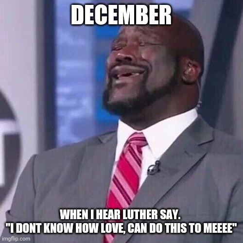 Shaq singing "Every year, every Christmas " | DECEMBER; WHEN I HEAR LUTHER SAY. 
"I DONT KNOW HOW LOVE, CAN DO THIS TO MEEEE" | image tagged in shaq singing | made w/ Imgflip meme maker