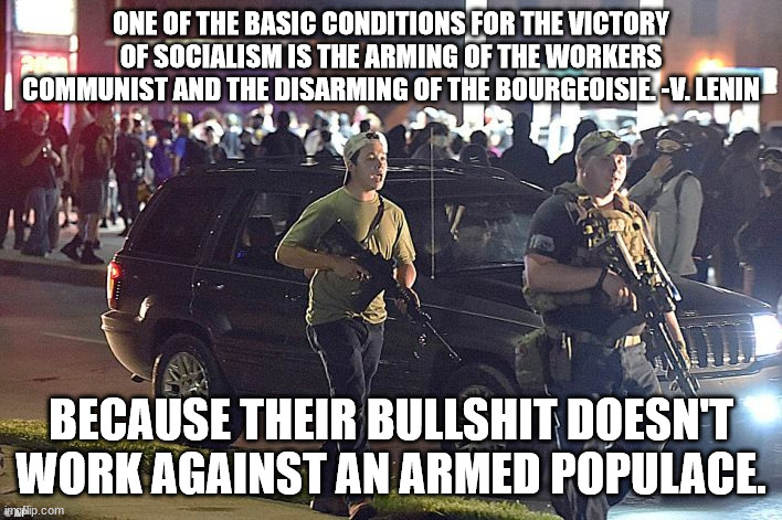 Why the Left hates Rittenhouse | ONE OF THE BASIC CONDITIONS FOR THE VICTORY OF SOCIALISM IS THE ARMING OF THE WORKERS COMMUNIST AND THE DISARMING OF THE BOURGEOISIE. -V. LENIN; BECAUSE THEIR BULLSHIT DOESN'T WORK AGAINST AN ARMED POPULACE. | image tagged in kyle rittenhouse,self defense | made w/ Imgflip meme maker