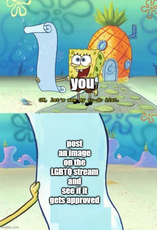 spongebob to-do list | you post an image on the LGBTQ stream and see if it gets approved | image tagged in spongebob to-do list | made w/ Imgflip meme maker