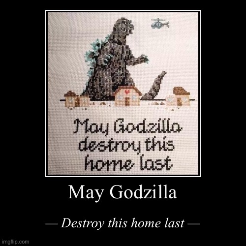 w h o l e s o m e | May Godzilla | — Destroy this home last — | image tagged in may,godzilla,destroy,this,home,last | made w/ Imgflip demotivational maker