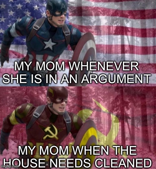 “Yes, it’s your house now. Until it’s clean.” |  MY MOM WHENEVER SHE IS IN AN ARGUMENT; MY MOM WHEN THE HOUSE NEEDS CLEANED | image tagged in captain america vs captain ussr,mom,argument,memes,funny,oh wow are you actually reading these tags | made w/ Imgflip meme maker