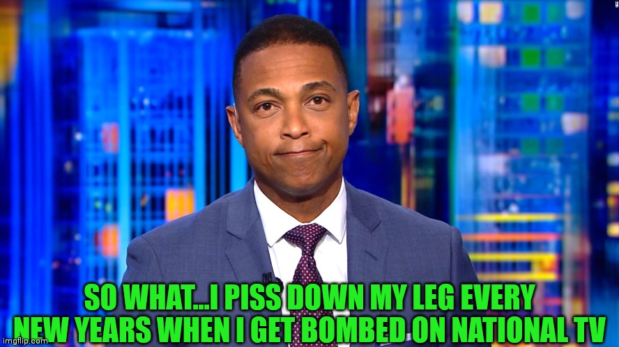 SO WHAT...I PISS DOWN MY LEG EVERY NEW YEARS WHEN I GET BOMBED ON NATIONAL TV | made w/ Imgflip meme maker