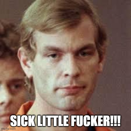 Jeffrey Dahmer | SICK LITTLE FUCKER!!! | image tagged in jeffrey dahmer | made w/ Imgflip meme maker
