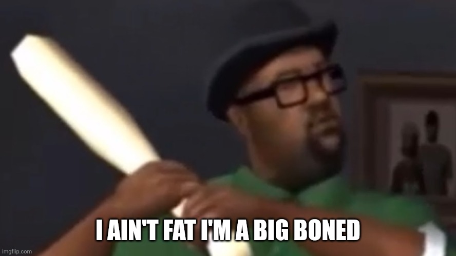 big smoke | I AIN'T FAT I'M A BIG BONED | image tagged in big smoke | made w/ Imgflip meme maker