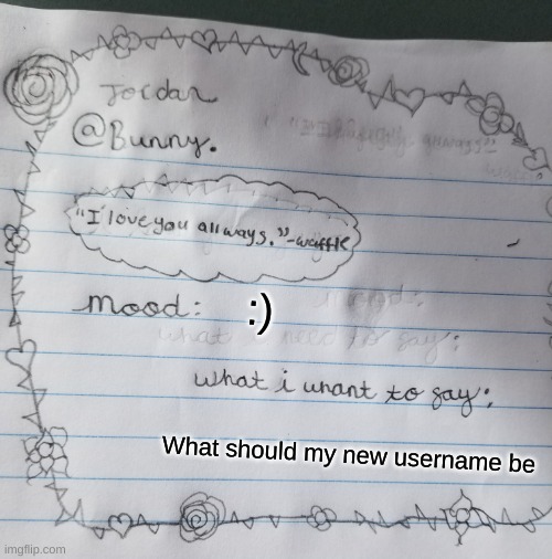 tell me quickly so I can go | :); What should my new username be | image tagged in yachi's handwriting temp | made w/ Imgflip meme maker