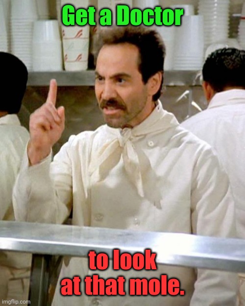 Soup Nazi | Get a Doctor to look at that mole. | image tagged in soup nazi | made w/ Imgflip meme maker