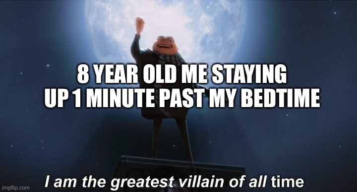 i am the greatest villain of all time | 8 YEAR OLD ME STAYING UP 1 MINUTE PAST MY BEDTIME | image tagged in i am the greatest villain of all time | made w/ Imgflip meme maker