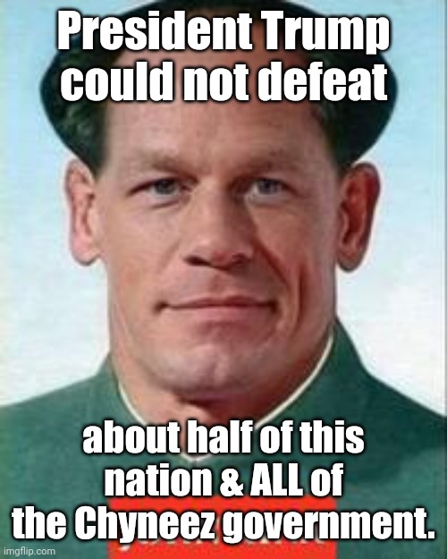 john cena is Chyneez now | President Trump could not defeat about half of this nation & ALL of the Chyneez government. | image tagged in john cena is chyneez now | made w/ Imgflip meme maker