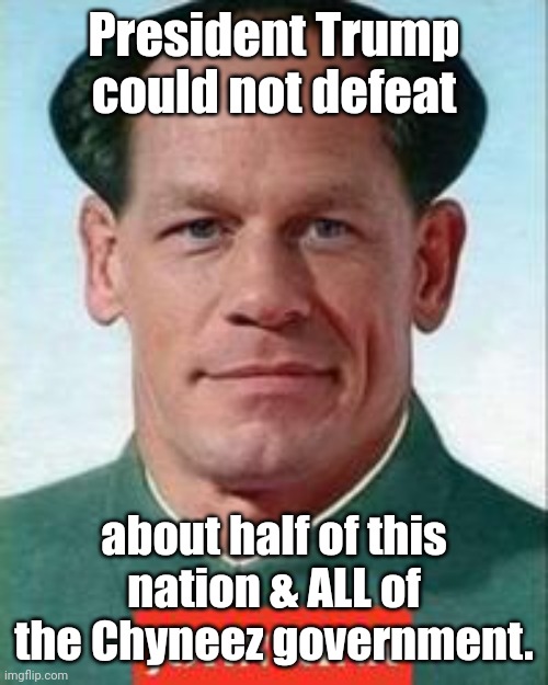 john cena is Chyneez now | President Trump could not defeat; about half of this nation & ALL of the Chyneez government. | image tagged in john cena is chyneez now | made w/ Imgflip meme maker