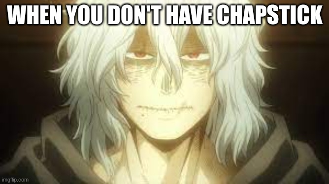im bored | WHEN YOU DON'T HAVE CHAPSTICK | image tagged in shigaraki | made w/ Imgflip meme maker