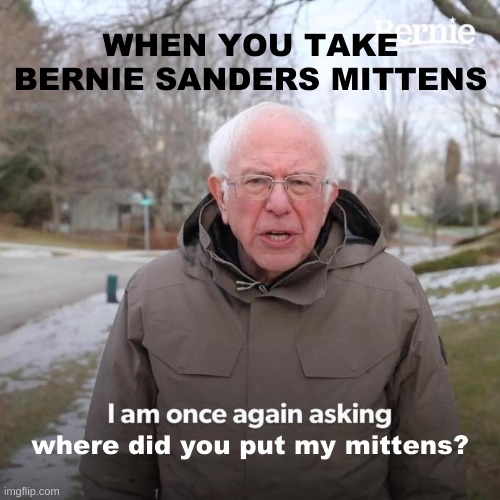 Bernie I Am Once Again Asking For Your Support Meme | WHEN YOU TAKE BERNIE SANDERS MITTENS; where did you put my mittens? | image tagged in memes,bernie i am once again asking for your support | made w/ Imgflip meme maker