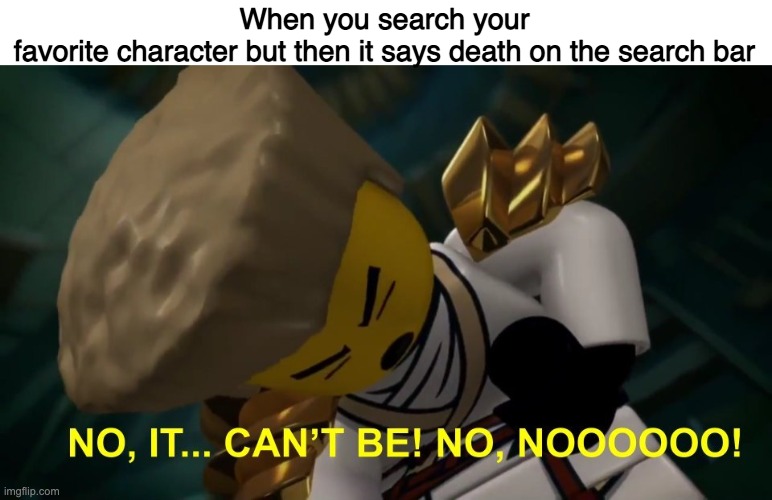 No, It Can't Be! | When you search your favorite character but then it says death on the search bar | image tagged in no it can't be | made w/ Imgflip meme maker
