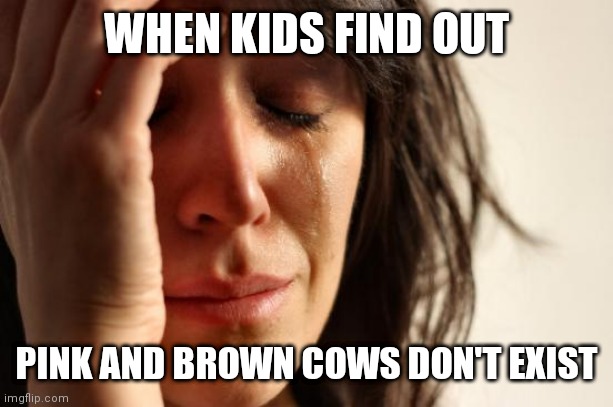 First World Problems Meme | WHEN KIDS FIND OUT; PINK AND BROWN COWS DON'T EXIST | image tagged in memes,first world problems | made w/ Imgflip meme maker