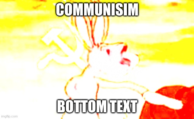politics cring!!!1!1111 | COMMUNISIM; BOTTOM TEXT | image tagged in bugs bunny communisim deep fried | made w/ Imgflip meme maker