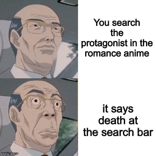 surprised anime guy | You search the protagonist in the romance anime it says death at the search bar | image tagged in surprised anime guy | made w/ Imgflip meme maker