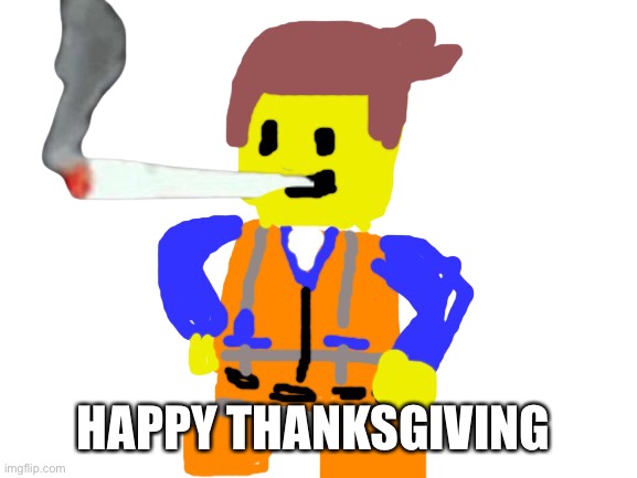 Fat blunt emmet | HAPPY THANKSGIVING | image tagged in fat blunt emmet | made w/ Imgflip meme maker