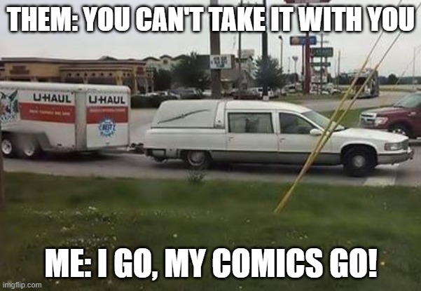 U Haul hearse | THEM: YOU CAN'T TAKE IT WITH YOU; ME: I GO, MY COMICS GO! | image tagged in u haul hearse | made w/ Imgflip meme maker