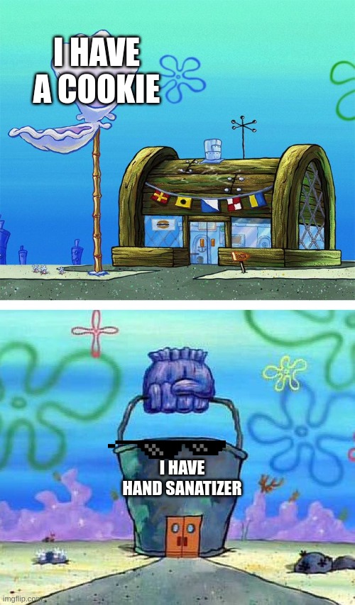 Krusty Krab Vs Chum Bucket Blank |  I HAVE A COOKIE; I HAVE HAND SANATIZER | image tagged in memes,krusty krab vs chum bucket blank | made w/ Imgflip meme maker