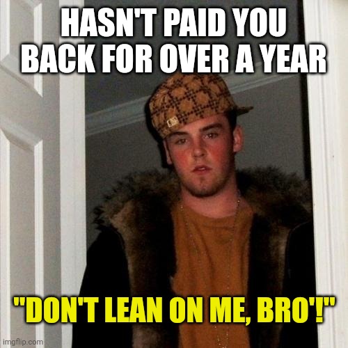 Scumbag Steve Meme | HASN'T PAID YOU BACK FOR OVER A YEAR; "DON'T LEAN ON ME, BRO'!" | image tagged in memes,scumbag steve | made w/ Imgflip meme maker