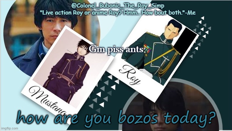 Roy temp infinity times your moms weight | Gm piss ants; how are you bozos today? | image tagged in roy temp infinity times your moms weight | made w/ Imgflip meme maker