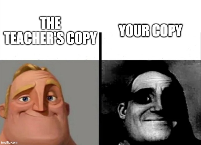 The Copy | YOUR COPY; THE TEACHER'S COPY | image tagged in teacher's copy | made w/ Imgflip meme maker