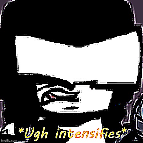 Ugh Intensifies | image tagged in ugh intensifies | made w/ Imgflip meme maker