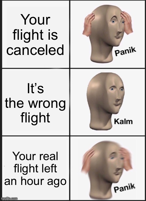Panik Kalm Panik | Your flight is canceled; It’s the wrong flight; Your real flight left an hour ago | image tagged in memes,panik kalm panik | made w/ Imgflip meme maker
