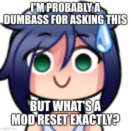 Scarlet realization | I'M PROBABLY A DUMBASS FOR ASKING THIS; BUT WHAT'S A MOD RESET EXACTLY? | image tagged in scarlet realization | made w/ Imgflip meme maker