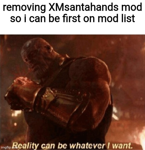 Reality can be whatever I want. | removing XMsantahands mod so i can be first on mod list | image tagged in reality can be whatever i want | made w/ Imgflip meme maker
