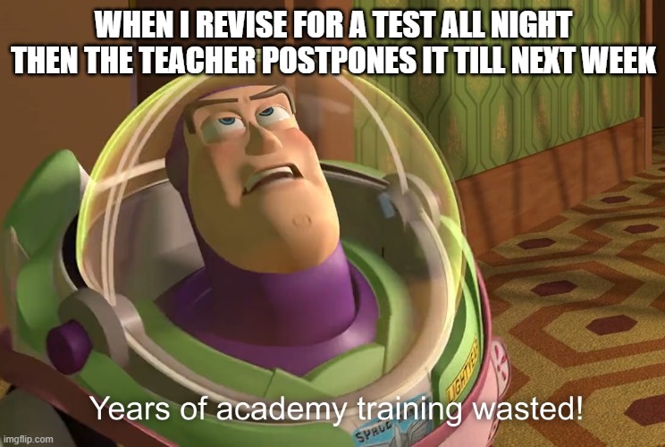 Sad times :( | WHEN I REVISE FOR A TEST ALL NIGHT
THEN THE TEACHER POSTPONES IT TILL NEXT WEEK | image tagged in years of academy training wasted | made w/ Imgflip meme maker