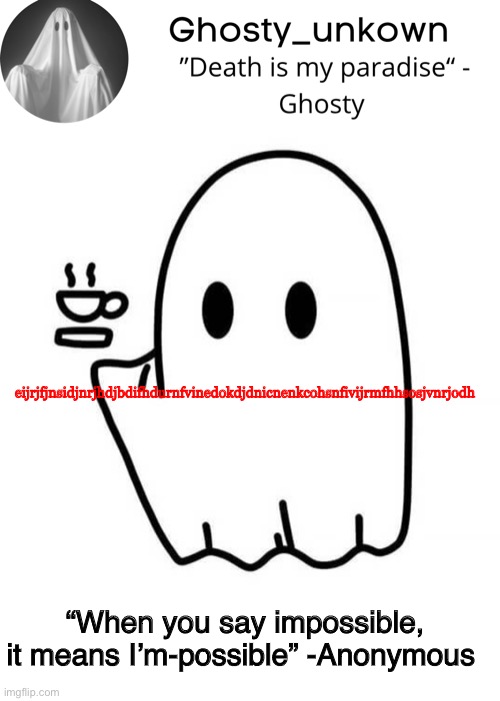 Ghosty_unkown announcement template | eijrjfjnsidjnrjhdjbdifhdurnfvinedokdjdnicnenkcohsnfivijrmfhhsosjvnrjodh; “When you say impossible, it means I’m-possible” -Anonymous | image tagged in ghosty_unkown announcement template | made w/ Imgflip meme maker