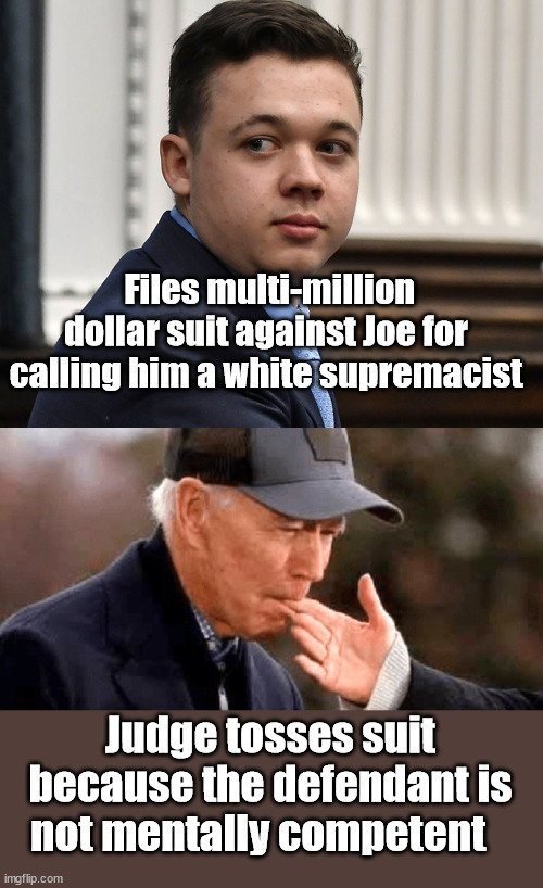 A quick look into the future. | Files multi-million dollar suit against Joe for calling him a white supremacist; Judge tosses suit because the defendant is not mentally competent | image tagged in joe biden,kyle rittenhouse | made w/ Imgflip meme maker