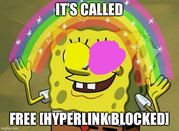 Imagination Spongebob | IT’S CALLED; FREE [HYPERLINK BLOCKED] | image tagged in memes,imagination spongebob | made w/ Imgflip meme maker