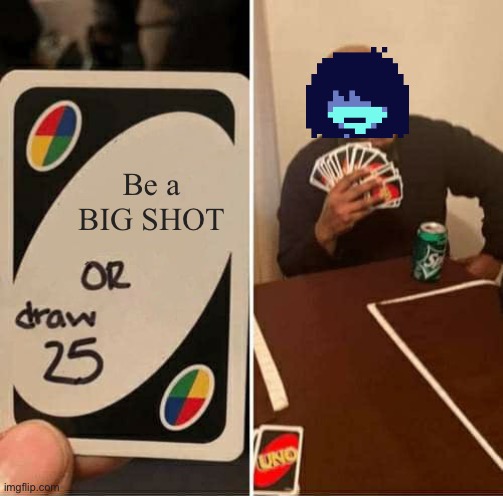 UNO Draw 25 Cards Meme | Be a BIG SHOT | image tagged in memes,uno draw 25 cards | made w/ Imgflip meme maker