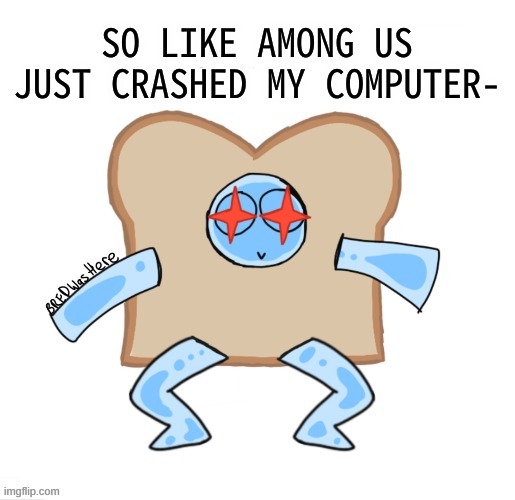 :,) | SO LIKE AMONG US JUST CRASHED MY COMPUTER- | image tagged in p | made w/ Imgflip meme maker