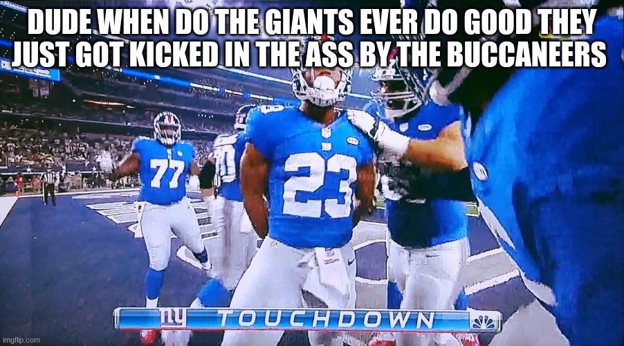 WHEN WILL THE NY GIANTS BE GOOD AGAIN? | DUDE WHEN DO THE GIANTS EVER DO GOOD THEY JUST GOT KICKED IN THE ASS BY THE BUCCANEERS | image tagged in new york giants touchdown,new york,football,lost,bad,screwed up | made w/ Imgflip meme maker