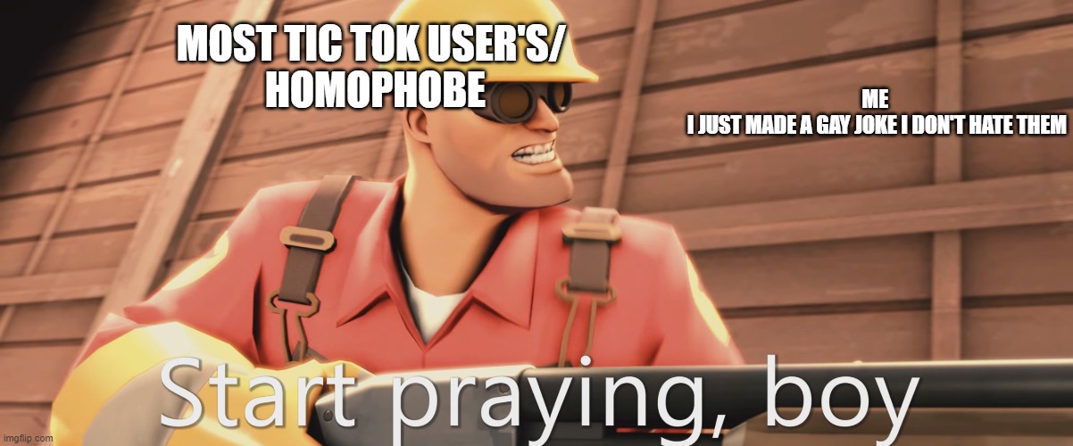 a tf2 meme | MOST TIC TOK USER'S/
 HOMOPHOBE; ME 
I JUST MADE A GAY JOKE I DON'T HATE THEM | image tagged in start praying boy | made w/ Imgflip meme maker