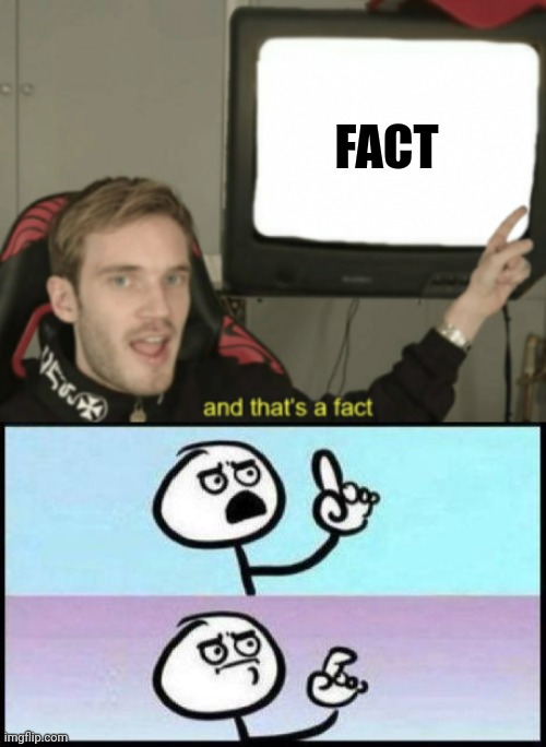 If you think about it he's not wrong | FACT | image tagged in and that's a fact,well he's not wrong | made w/ Imgflip meme maker