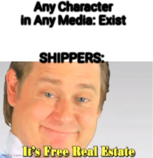 It's Free Real Estate | Any Character in Any Media: Exist; SHIPPERS: | image tagged in it's free real estate,shippers | made w/ Imgflip meme maker
