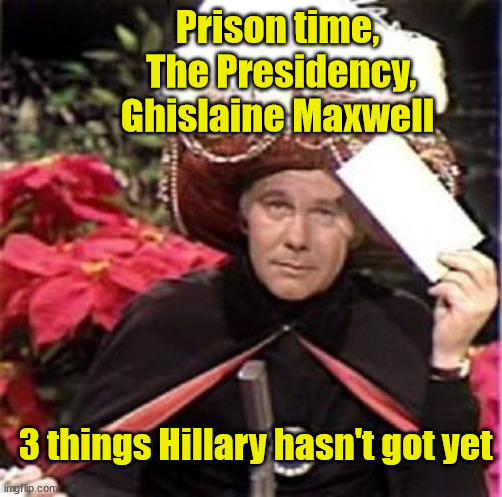 He hasn't lost his touch | Prison time,
 The Presidency,
 Ghislaine Maxwell; 3 things Hillary hasn't got yet | image tagged in johnny carson karnak carnak,jeffrey epstein,hillary clinton | made w/ Imgflip meme maker