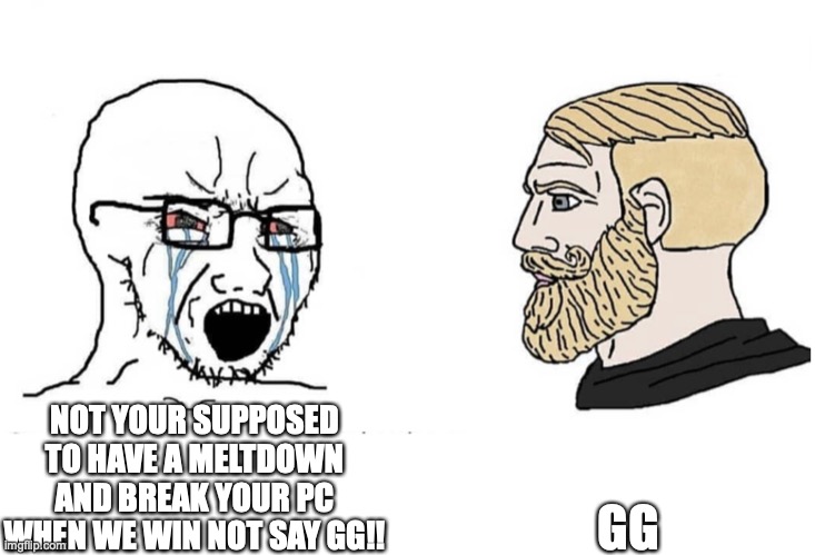 COD lobby | GG; NOT YOUR SUPPOSED TO HAVE A MELTDOWN AND BREAK YOUR PC WHEN WE WIN NOT SAY GG!! | image tagged in soyboy vs yes chad | made w/ Imgflip meme maker