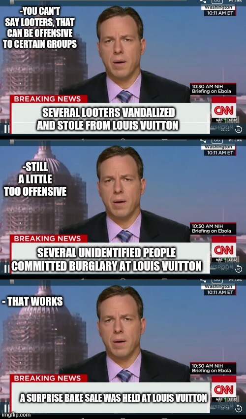 It's not looting, just a bake sale | -YOU CAN'T SAY LOOTERS, THAT CAN BE OFFENSIVE TO CERTAIN GROUPS; SEVERAL LOOTERS VANDALIZED AND STOLE FROM LOUIS VUITTON; -STILL A LITTLE TOO OFFENSIVE; SEVERAL UNIDENTIFIED PEOPLE COMMITTED BURGLARY AT LOUIS VUITTON; - THAT WORKS; A SURPRISE BAKE SALE WAS HELD AT LOUIS VUITTON | image tagged in cnn breaking news template | made w/ Imgflip meme maker