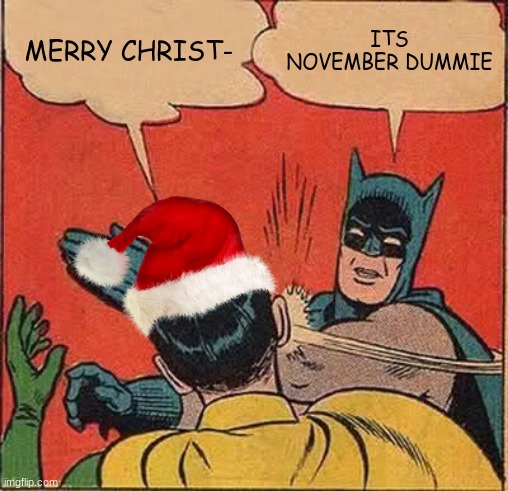 november | MERRY CHRIST-; ITS NOVEMBER DUMMIE | image tagged in memes,batman slapping robin | made w/ Imgflip meme maker