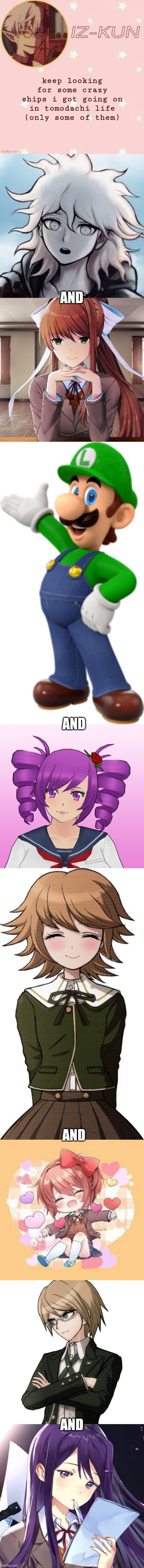 nagito x monika, luigi x kokona, chihiro x sayori and byakuya x yuri .-.' | keep looking for some crazy ships i got going on in tomodachi life (only some of them); AND; AND; AND; AND | image tagged in iz-kun's tsuchigomori temp thank u suga | made w/ Imgflip meme maker