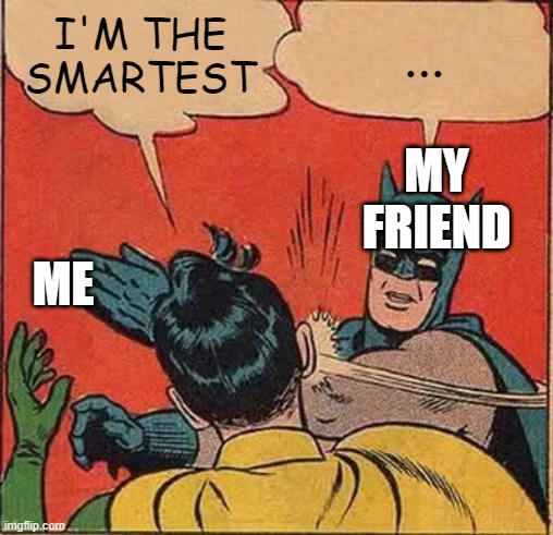 Batman Slapping Robin | I'M THE SMARTEST; ... MY FRIEND; ME | image tagged in memes,batman slapping robin | made w/ Imgflip meme maker