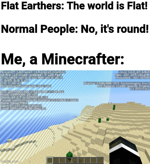 It's actually 30 million blocks long, get it right | Flat Earthers: The world is Flat! Normal People: No, it's round! Me, a Minecrafter: | image tagged in memes,fun,gaming,minecraft | made w/ Imgflip meme maker